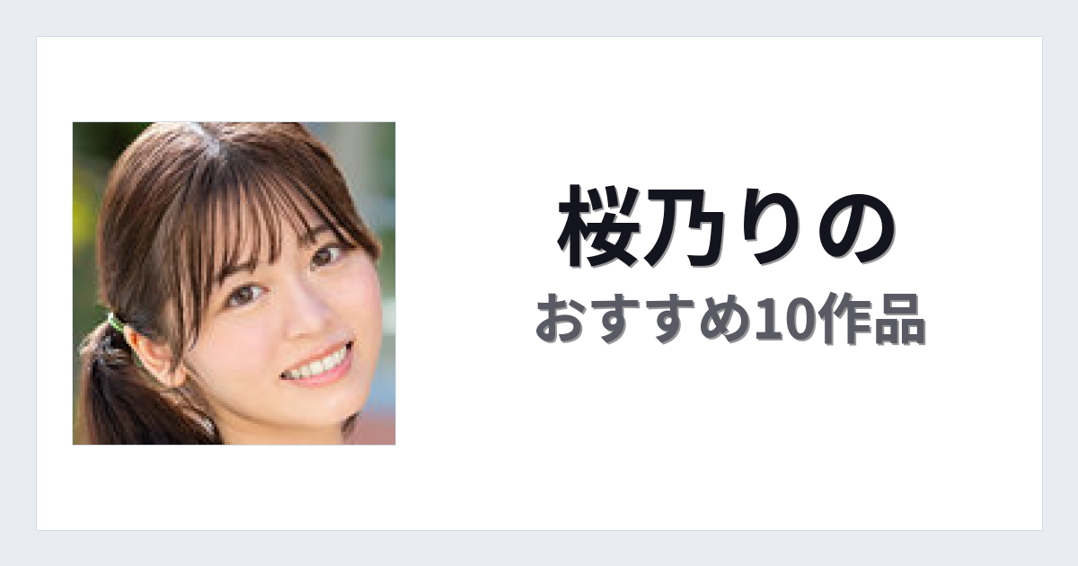 【2026年版】桜乃りのおすすめ作品10選｜魅力・プロフィールまとめ