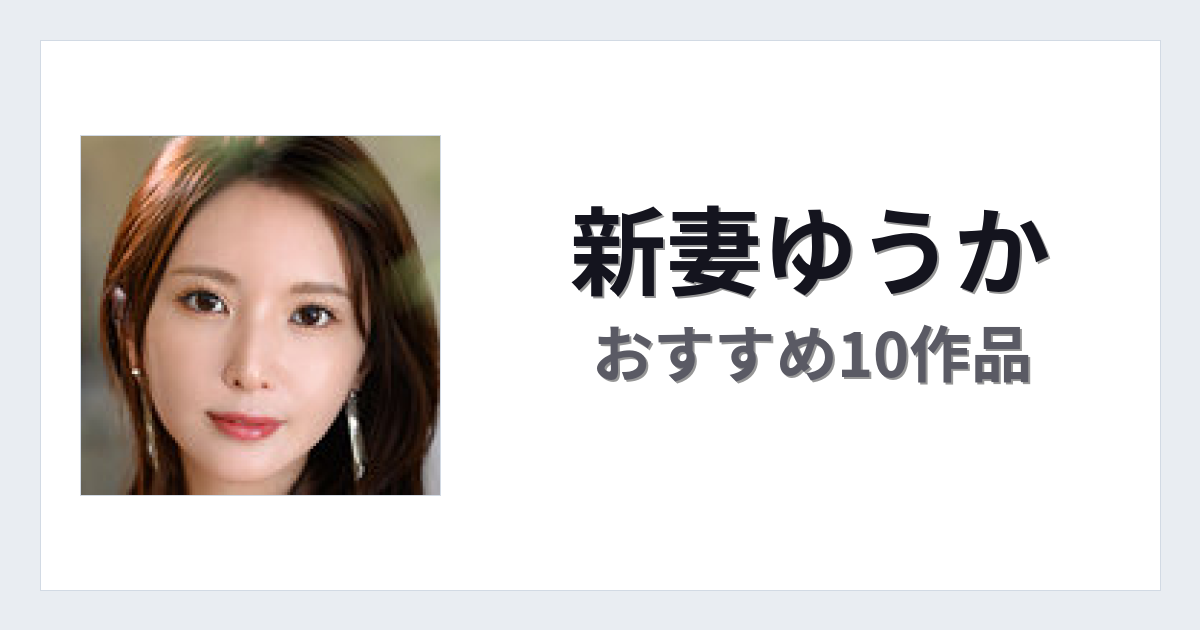 【2026年版】新妻ゆうかおすすめ作品10選｜魅力・プロフィールまとめ