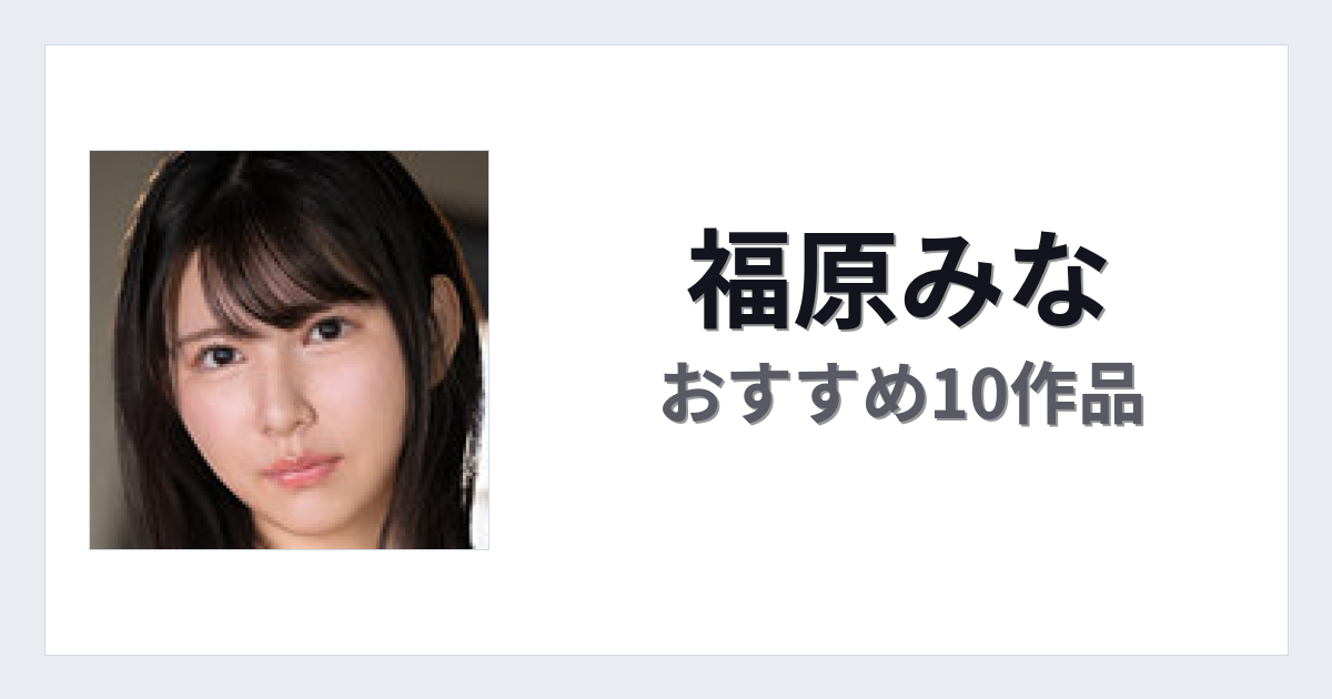 【2026年版】福原みなおすすめ作品10選｜魅力・プロフィールまとめ