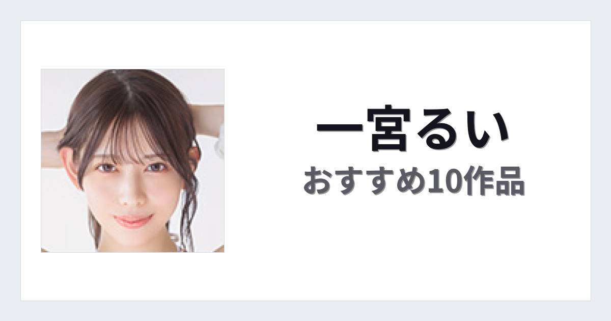 【2026年版】一宮るいおすすめ作品10選｜魅力・プロフィールまとめ