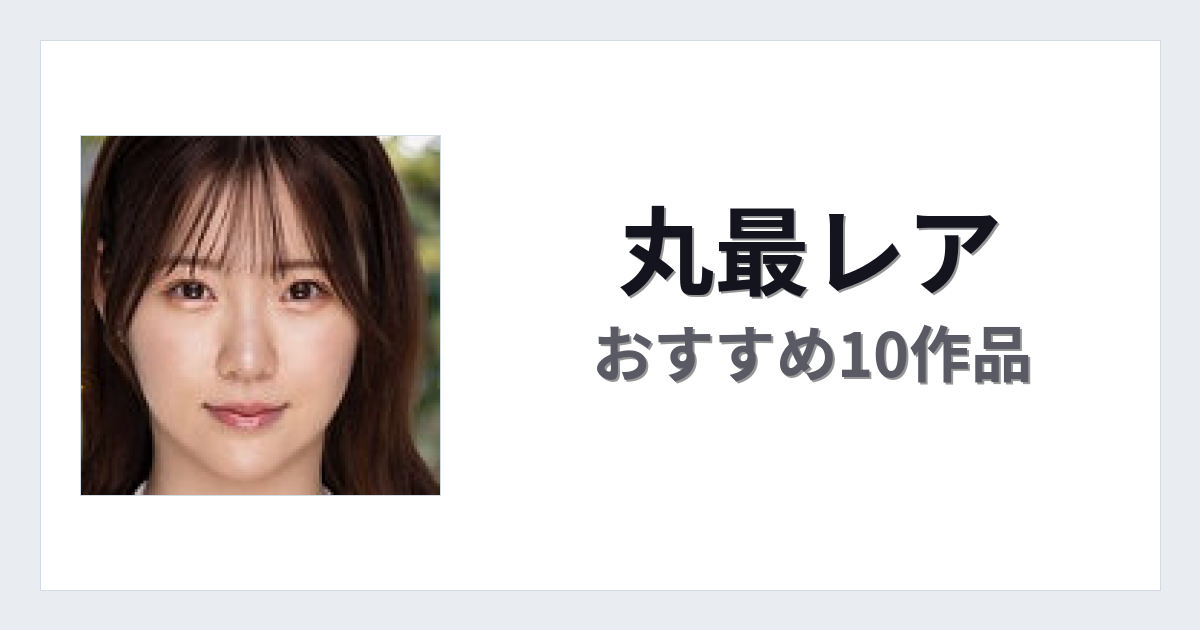 【2026年版】丸最レアおすすめ作品10選｜魅力・プロフィールまとめ