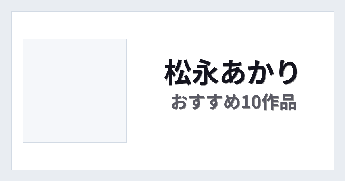 【2026年版】松永あかりおすすめ作品10選｜魅力・プロフィールまとめ