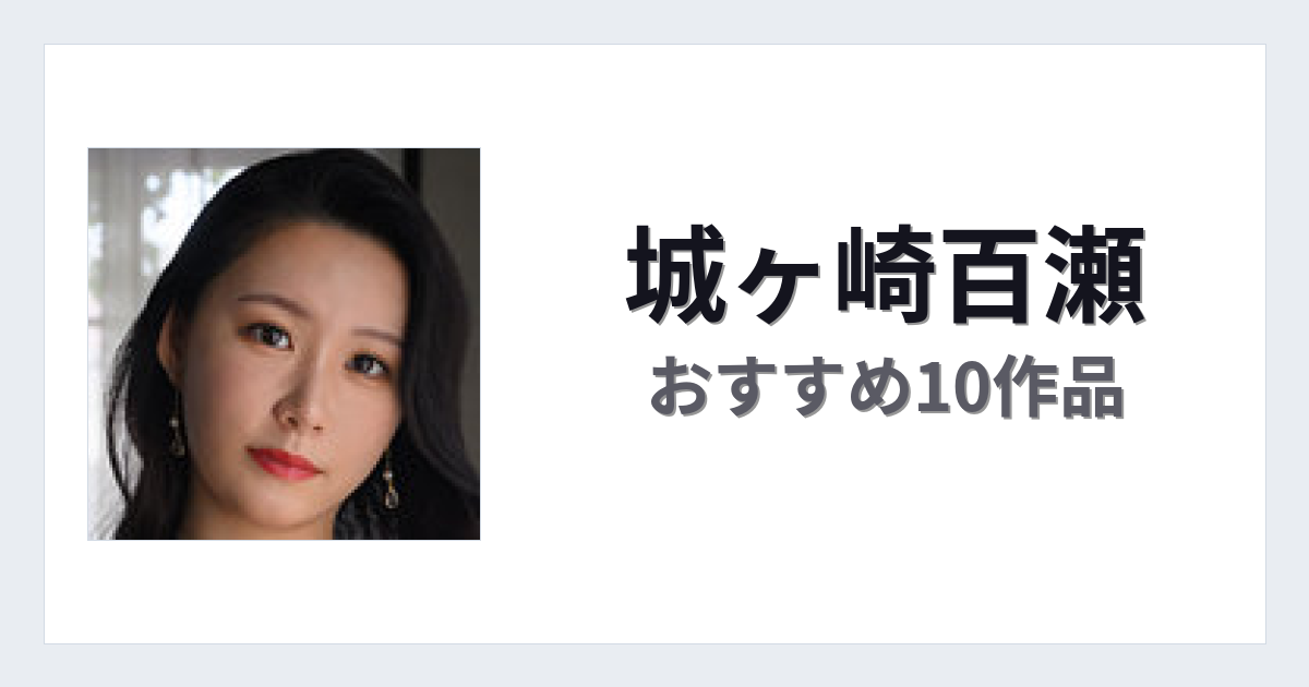 【2026年版】城ヶ崎百瀬おすすめ作品10選｜魅力・プロフィールまとめ