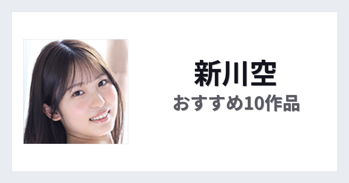 【2026年版】新川空おすすめ作品10選｜魅力・プロフィールまとめ