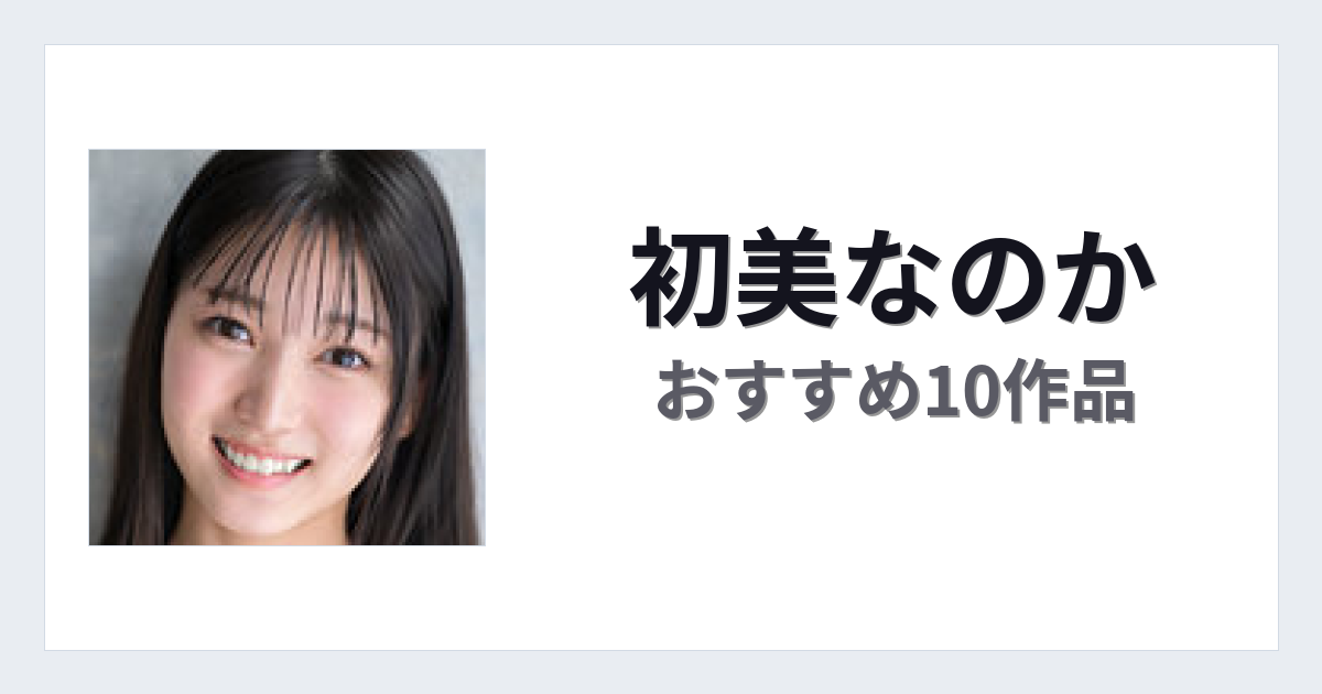 【2026年版】初美なのかおすすめ作品10選｜魅力・プロフィールまとめ