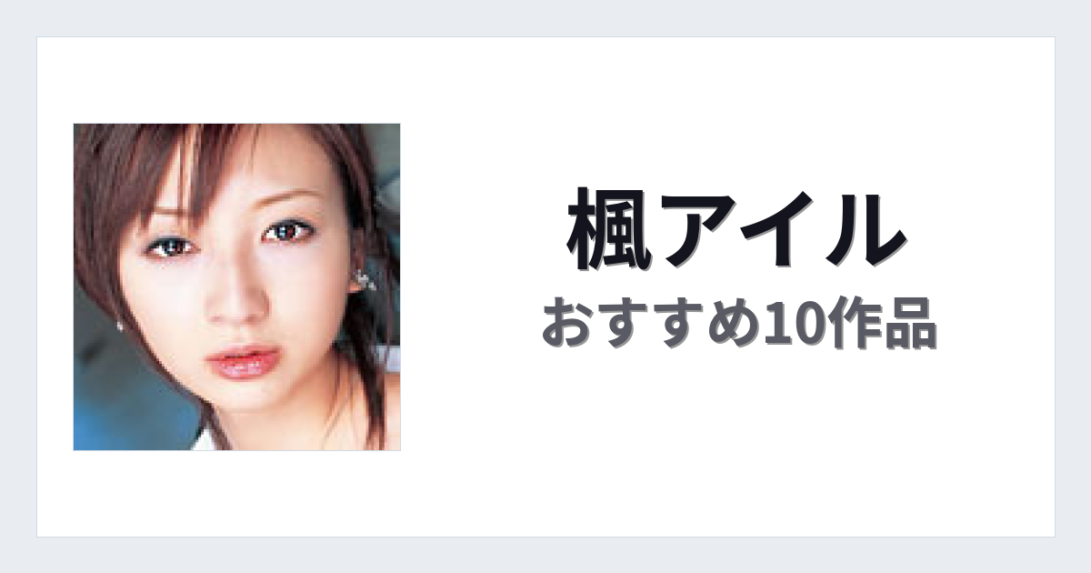 【2026年版】楓アイルおすすめ作品10選｜魅力・プロフィールまとめ