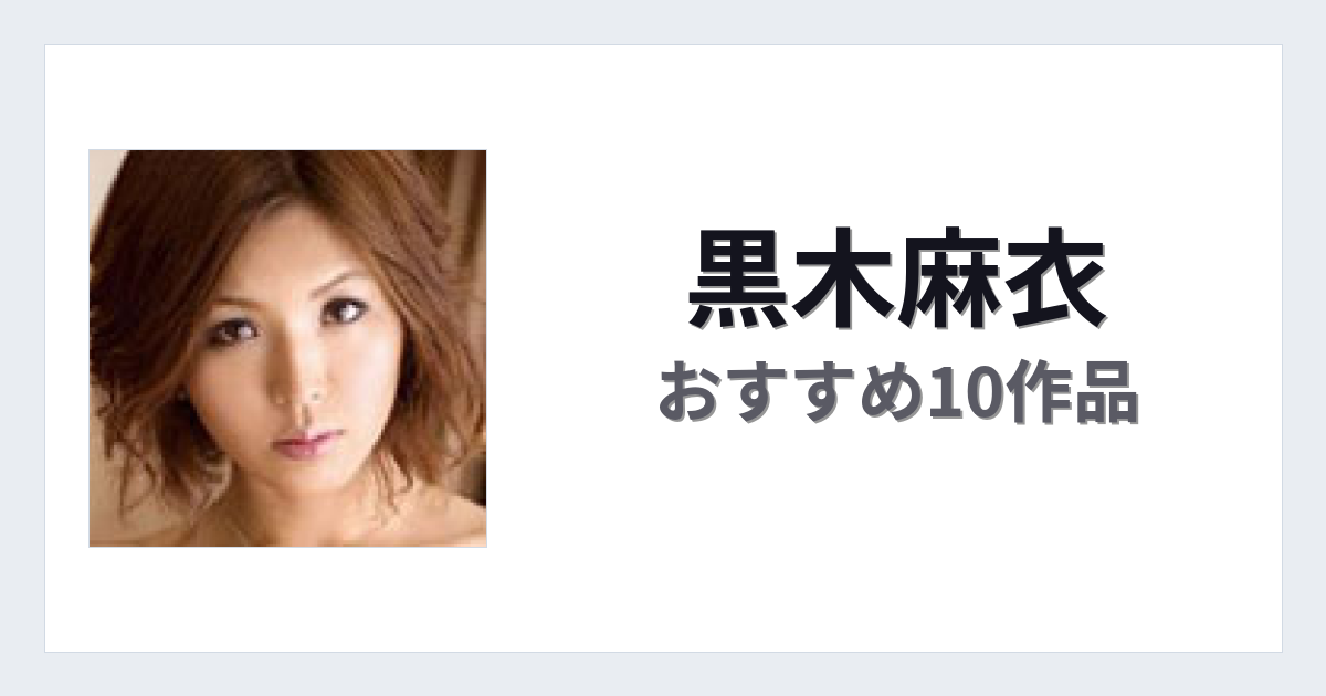【2026年版】黒木麻衣おすすめ作品10選｜魅力・プロフィールまとめ
