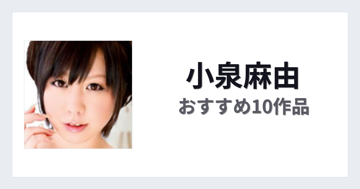 【2026年版】小泉麻由おすすめ作品10選｜魅力・プロフィールまとめ