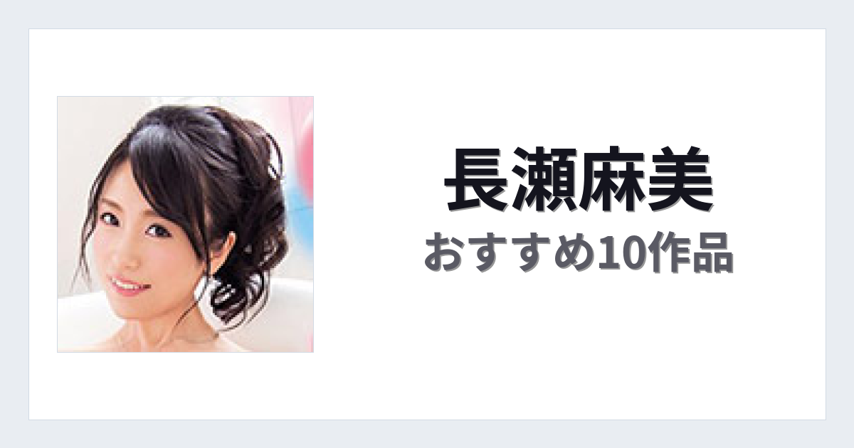 【2026年版】長瀬麻美おすすめ作品10選｜魅力・プロフィールまとめ