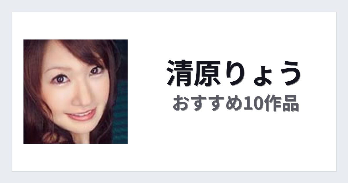 【2026年版】清原りょうおすすめ作品10選｜魅力・プロフィールまとめ