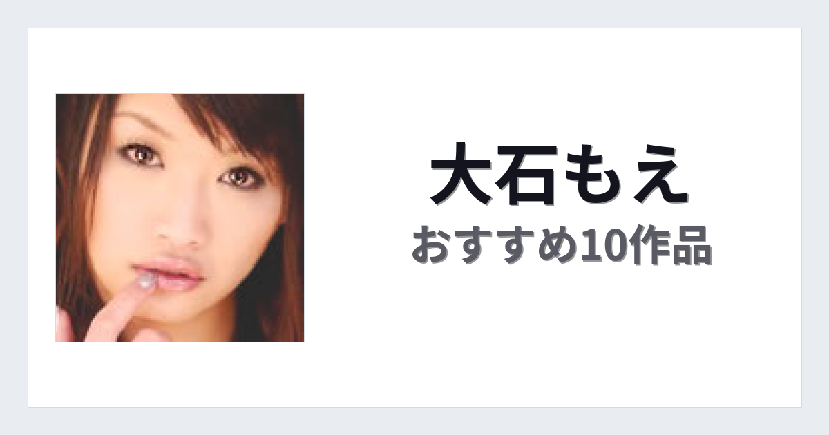 【2026年版】大石もえおすすめ作品10選｜魅力・プロフィールまとめ