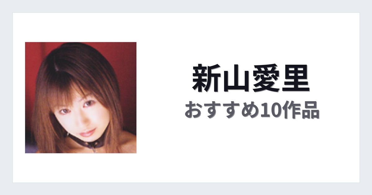 【2026年版】新山愛里おすすめ作品10選｜魅力・プロフィールまとめ