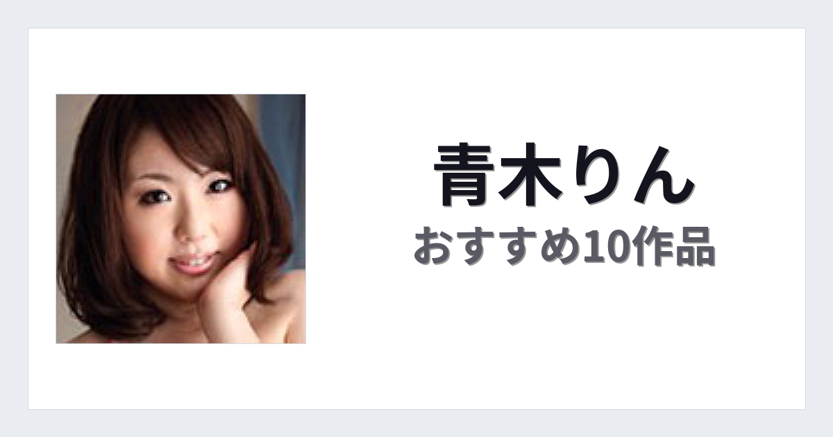 【2026年版】青木りんおすすめ作品10選｜魅力・プロフィールまとめ