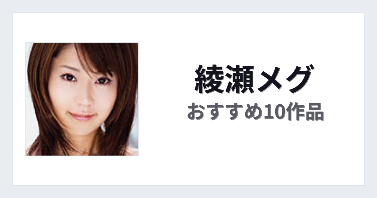 【2026年版】綾瀬メグおすすめ作品10選｜魅力・プロフィールまとめ