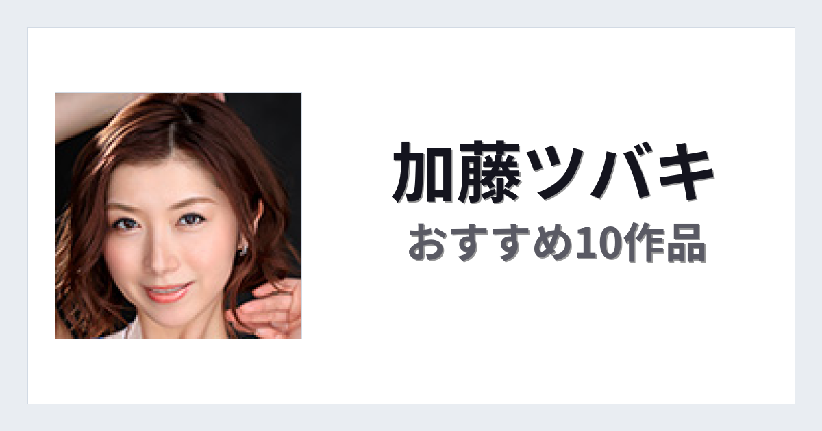 【2026年版】加藤ツバキおすすめ作品10選｜魅力・プロフィールまとめ