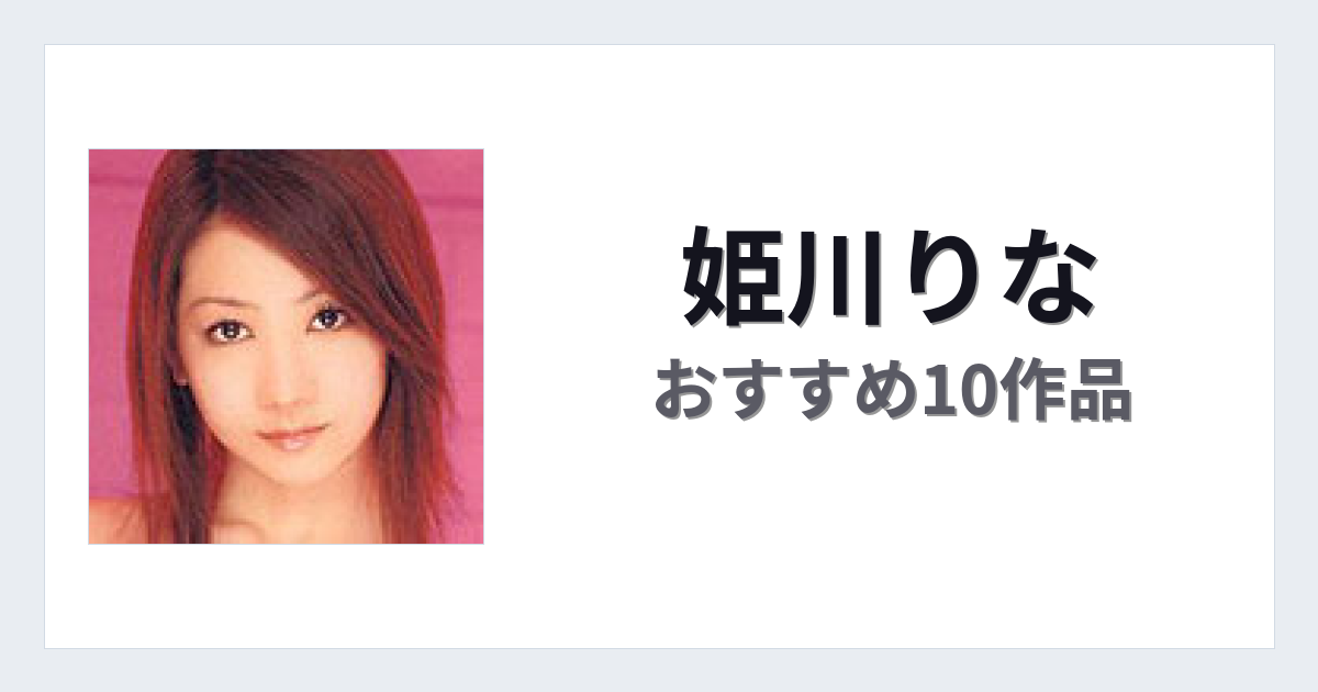 【2026年版】姫川りなおすすめ作品10選｜魅力・プロフィールまとめ