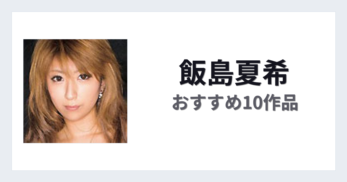 【2026年版】飯島夏希おすすめ作品10選｜魅力・プロフィールまとめ