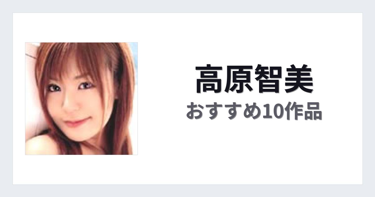 【2026年版】高原智美おすすめ作品10選｜魅力・プロフィールまとめ