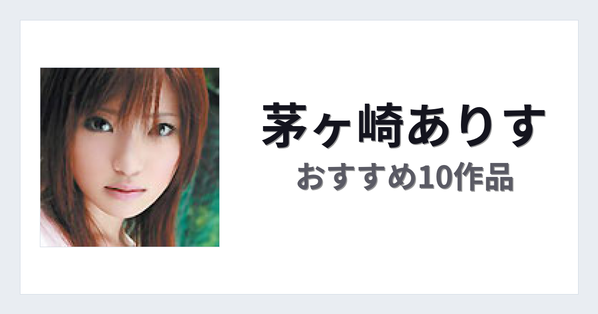 【2026年版】茅ヶ崎ありすおすすめ作品10選｜魅力・プロフィールまとめ