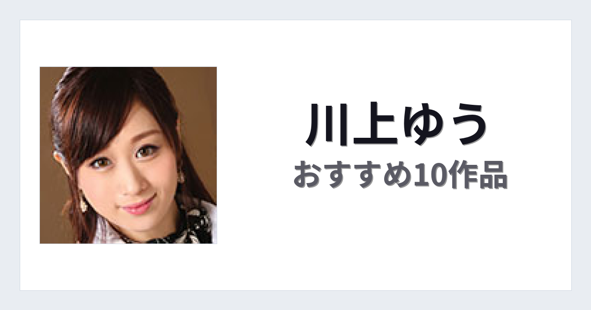 【2026年版】川上ゆうおすすめ作品10選｜魅力・プロフィールまとめ