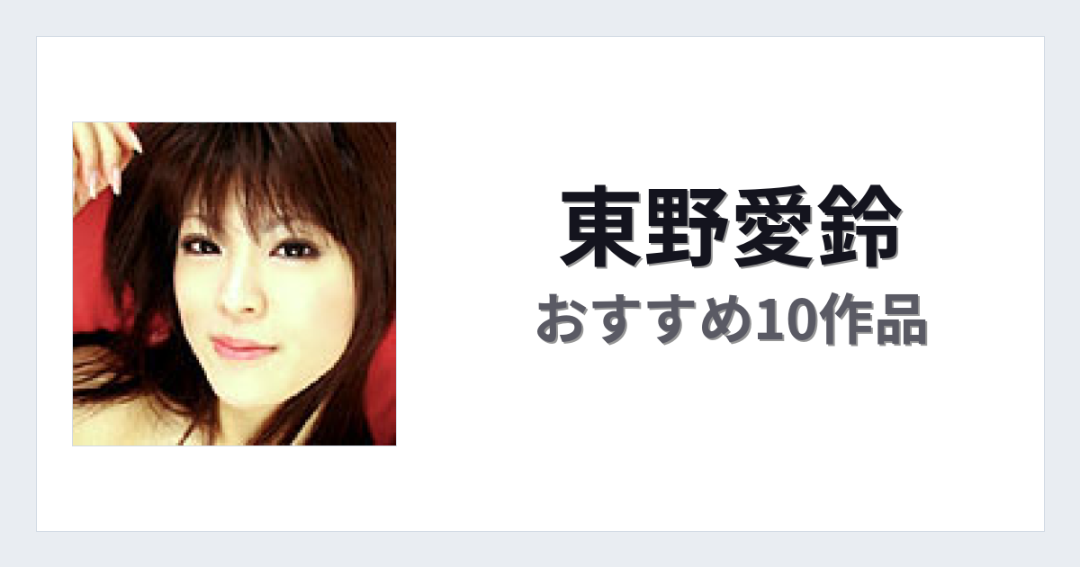 【2026年版】東野愛鈴おすすめ作品10選｜魅力・プロフィールまとめ