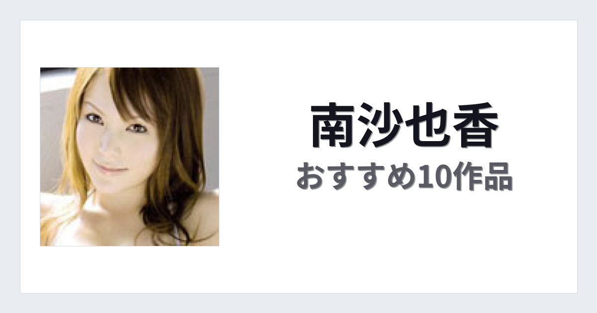 【2026年版】南沙也香おすすめ作品10選｜魅力・プロフィールまとめ