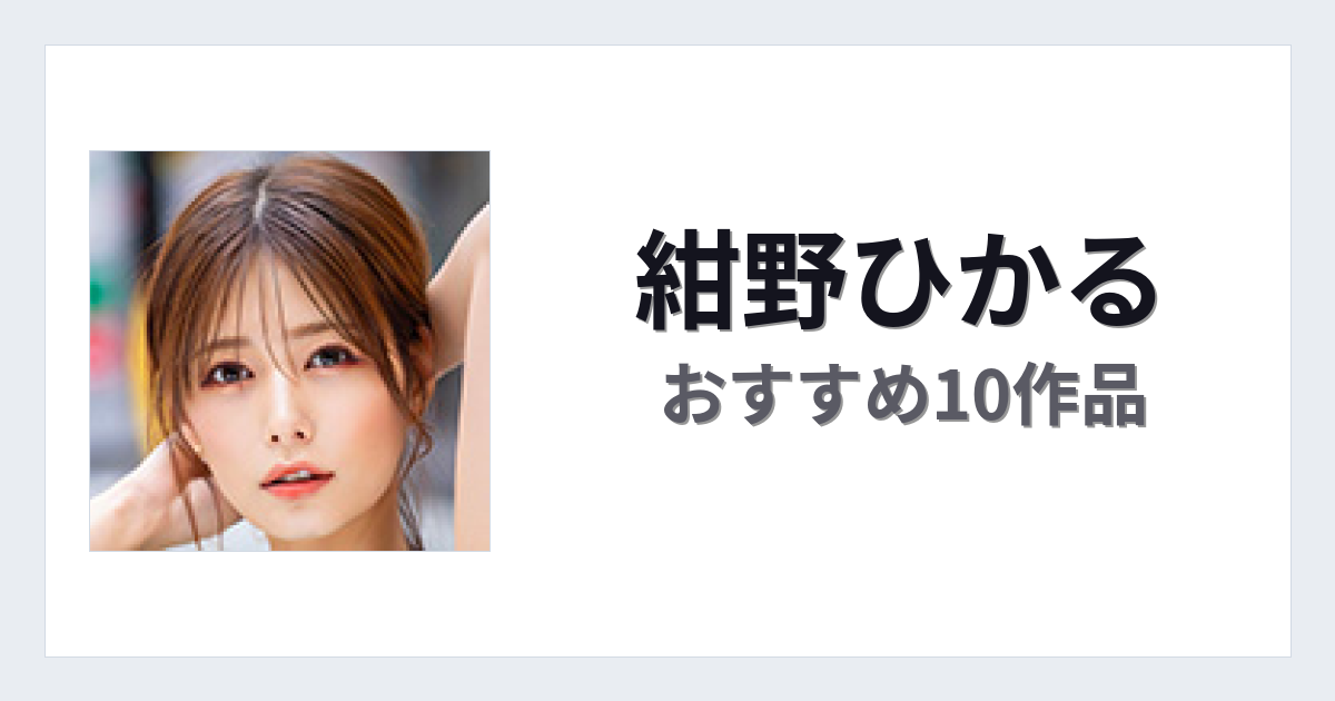 【2026年版】紺野ひかるおすすめ作品10選｜魅力・プロフィールまとめ