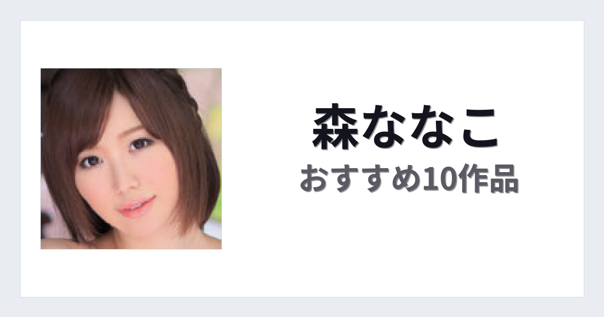 【2026年版】森ななこおすすめ作品10選｜魅力・プロフィールまとめ
