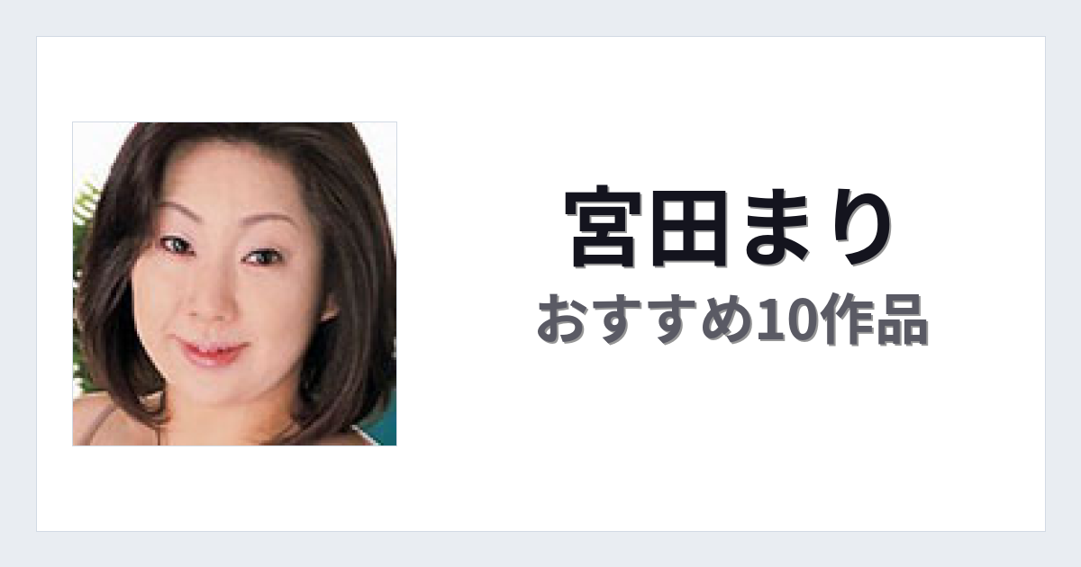 【2026年版】宮田まりおすすめ作品10選｜魅力・プロフィールまとめ
