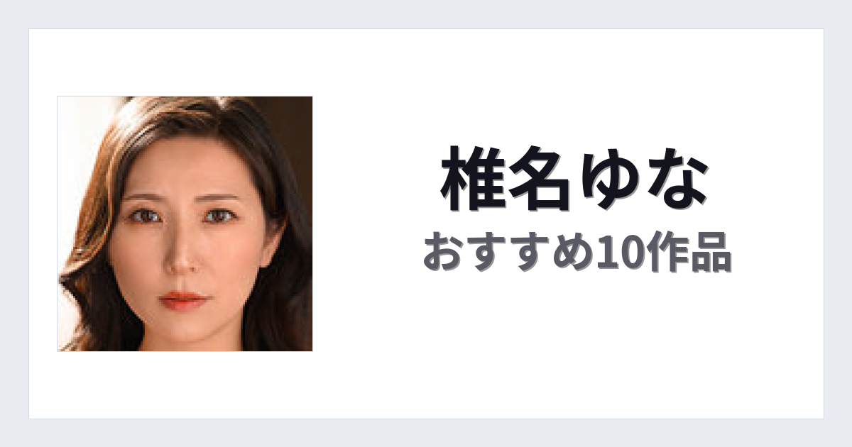 【2026年版】椎名ゆなおすすめ作品10選｜魅力・プロフィールまとめ