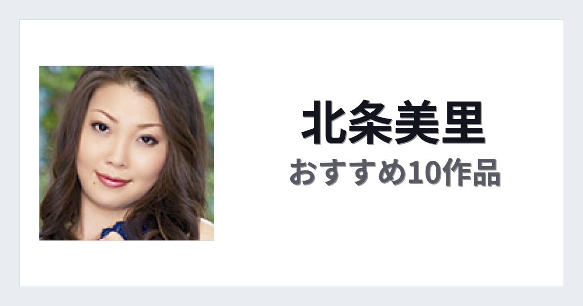 【2026年版】北条美里おすすめ作品10選｜魅力・プロフィールまとめ