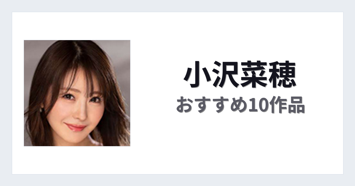 【2026年版】小沢菜穂おすすめ作品10選｜魅力・プロフィールまとめ