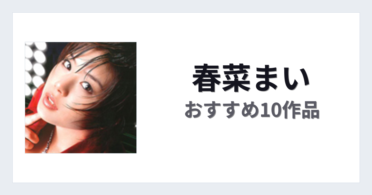 【2026年版】春菜まいおすすめ作品10選｜魅力・プロフィールまとめ