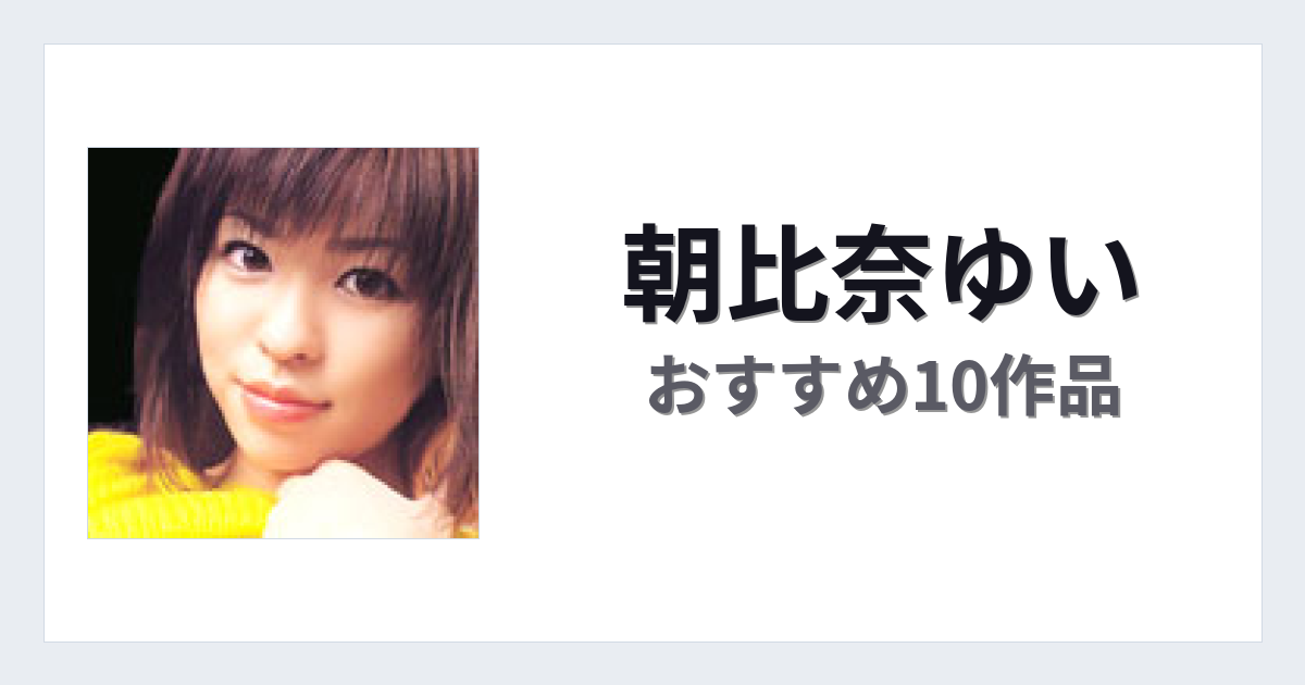【2026年版】朝比奈ゆいおすすめ作品10選｜魅力・プロフィールまとめ
