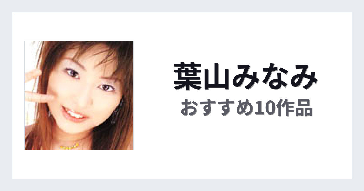 【2026年版】葉山みなみおすすめ作品10選｜魅力・プロフィールまとめ