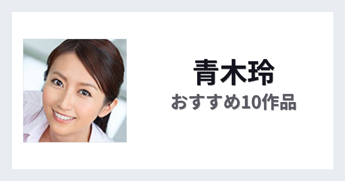 【2026年版】青木玲おすすめ作品10選｜魅力・プロフィールまとめ