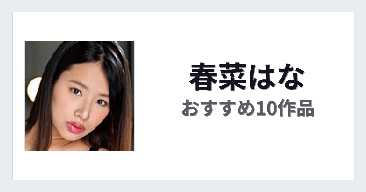 【2026年版】春菜はなおすすめ作品10選｜魅力・プロフィールまとめ