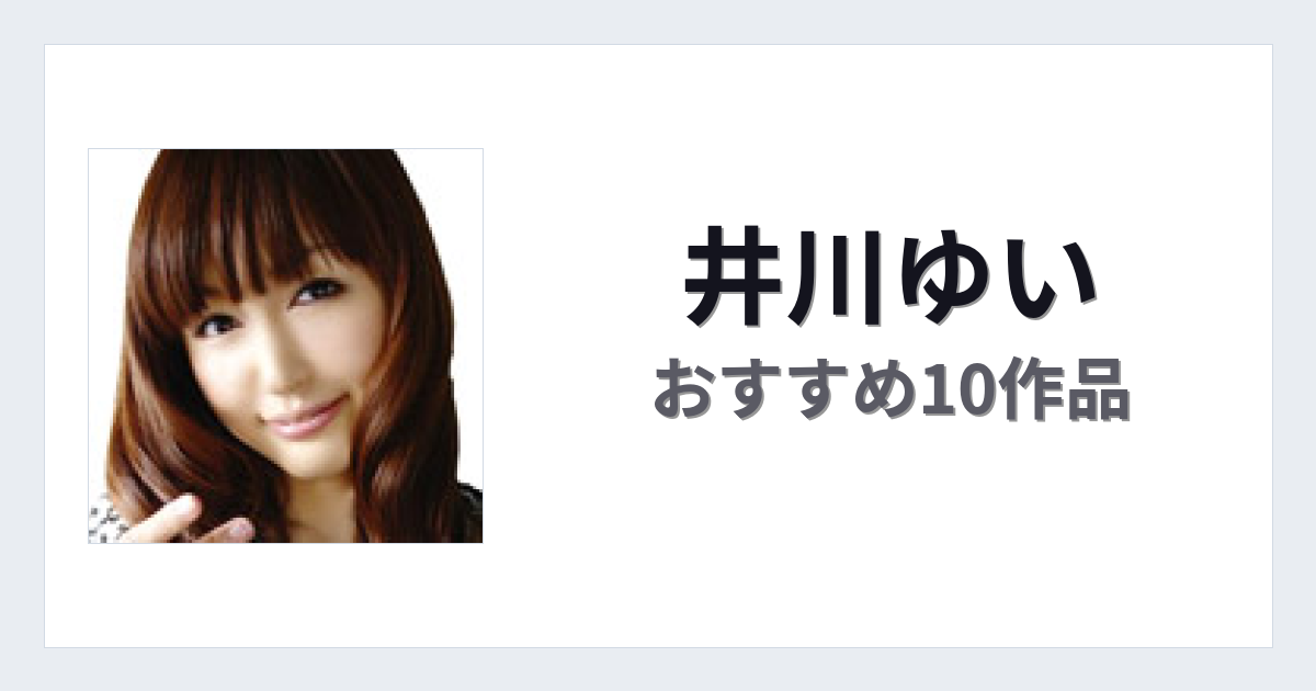 【2026年版】井川ゆいおすすめ作品10選｜魅力・プロフィールまとめ