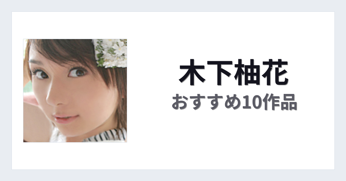 【2026年版】木下柚花おすすめ作品10選｜魅力・プロフィールまとめ