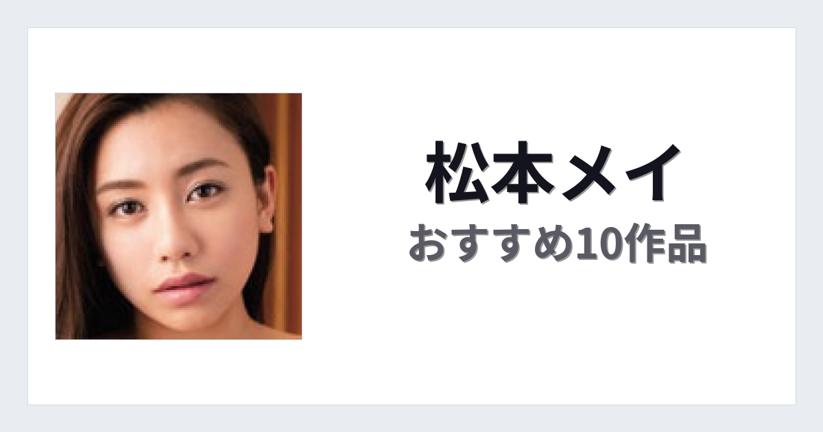 【2026年版】松本メイおすすめ作品10選｜魅力・プロフィールまとめ