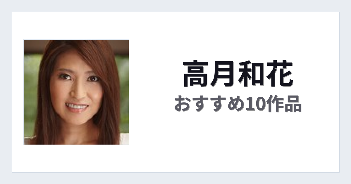 【2026年版】高月和花おすすめ作品10選｜魅力・プロフィールまとめ
