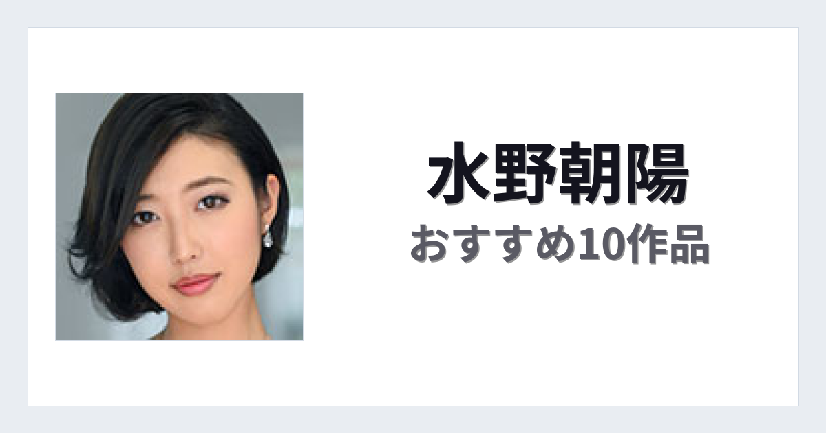 【2026年版】水野朝陽おすすめ作品10選｜魅力・プロフィールまとめ