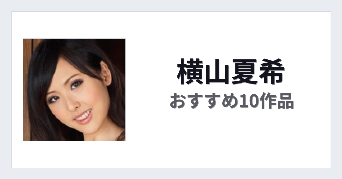 【2026年版】横山夏希おすすめ作品10選｜魅力・プロフィールまとめ