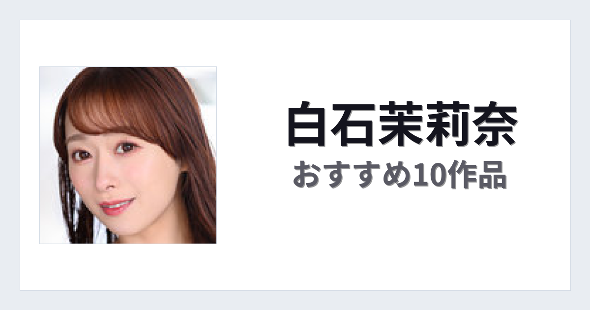 【2026年版】白石茉莉奈おすすめ作品10選｜魅力・プロフィールまとめ