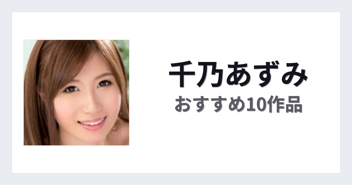 【2026年版】千乃あずみおすすめ作品10選｜魅力・プロフィールまとめ