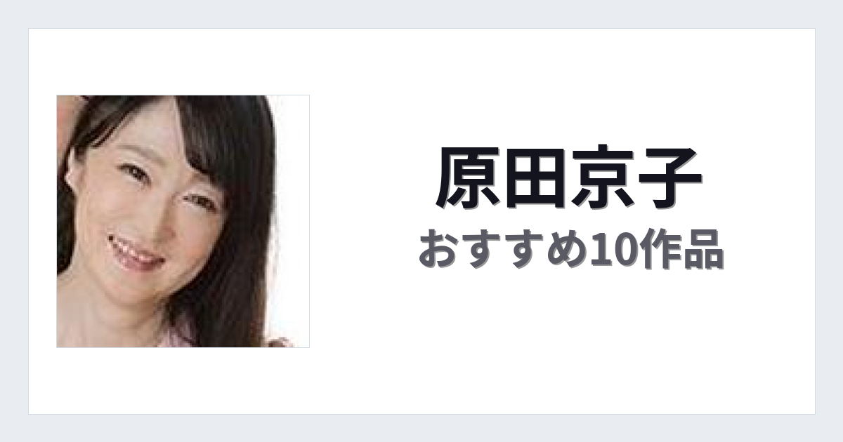 【2026年版】原田京子おすすめ作品10選｜魅力・プロフィールまとめ
