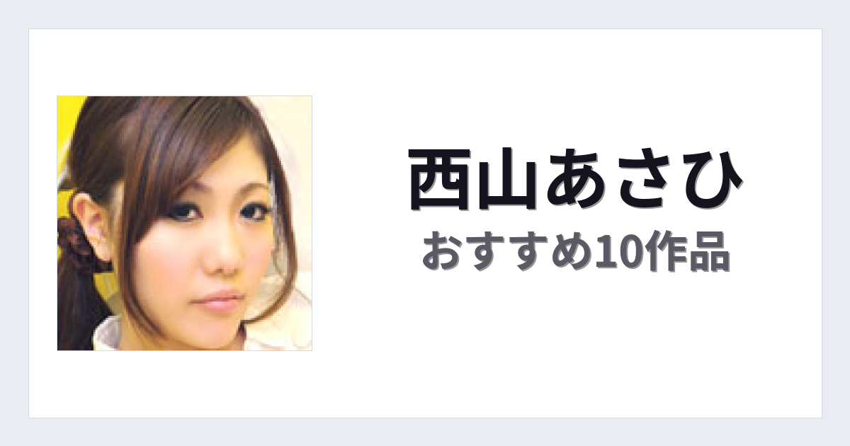 【2026年版】西山あさひおすすめ作品10選｜魅力・プロフィールまとめ