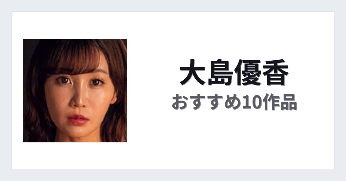 【2026年版】大島優香おすすめ作品10選｜魅力・プロフィールまとめ