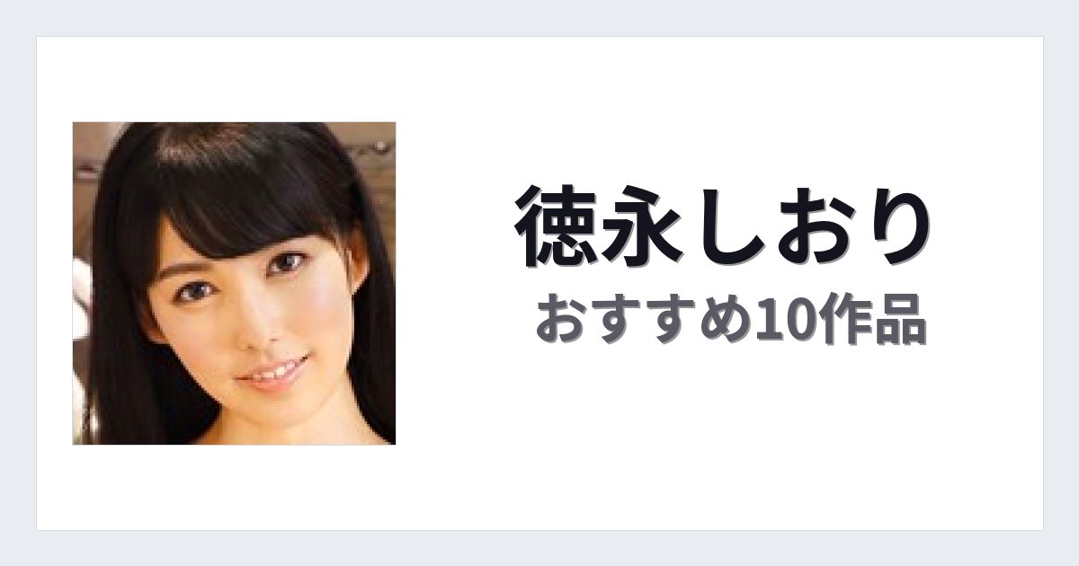 【2026年版】徳永しおりおすすめ作品10選｜魅力・プロフィールまとめ