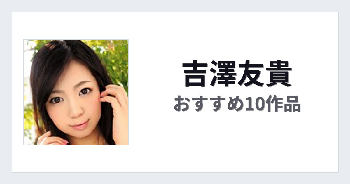【2026年版】吉澤友貴おすすめ作品10選｜魅力・プロフィールまとめ